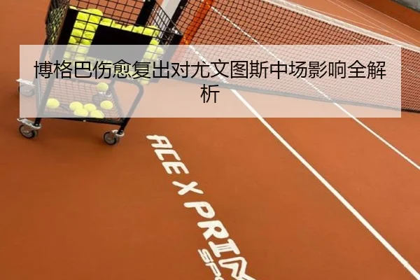 博格巴伤愈复出对尤文图斯中场影响全解析